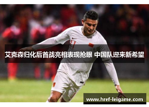 艾克森归化后首战亮相表现抢眼 中国队迎来新希望