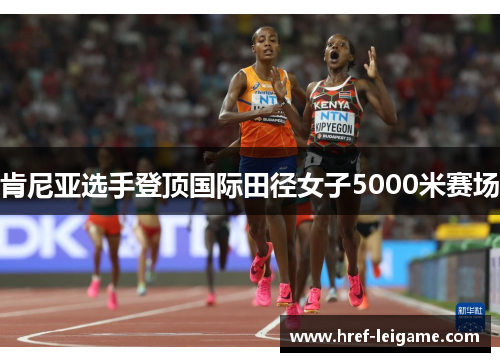 肯尼亚选手登顶国际田径女子5000米赛场 肯尼亚选手登顶国际田径女子5000米赛场