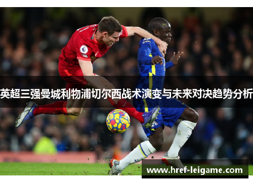 英超三强曼城利物浦切尔西战术演变与未来对决趋势分析 英超三强曼城利物浦切尔西战术演变与未来对决趋势分析