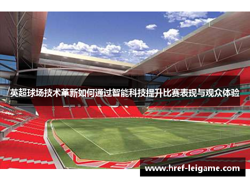英超球场技术革新如何通过智能科技提升比赛表现与观众体验