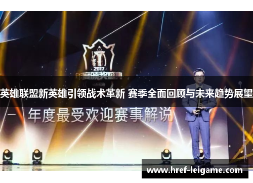 英雄联盟新英雄引领战术革新 赛季全面回顾与未来趋势展望 英雄联盟新英雄引领战术革新 赛季全面回顾与未来趋势展望