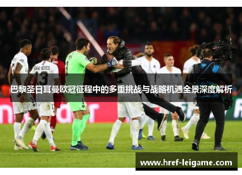 巴黎圣日耳曼欧冠征程中的多重挑战与战略机遇全景深度解析 巴黎圣日耳曼欧冠征程中的多重挑战与战略机遇全景深度解析