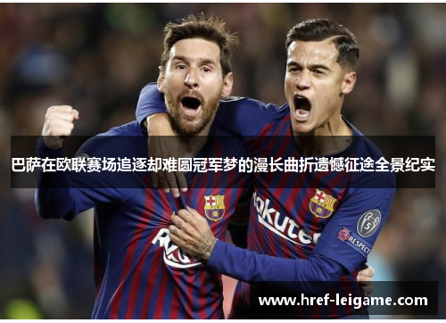 巴萨在欧联赛场追逐却难圆冠军梦的漫长曲折遗憾征途全景纪实 巴萨在欧联赛场追逐却难圆冠军梦的漫长曲折遗憾征途全景纪实