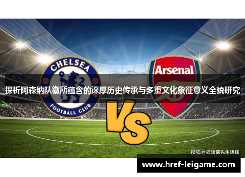 探析阿森纳队徽所蕴含的深厚历史传承与多重文化象征意义全貌研究 探析阿森纳队徽所蕴含的深厚历史传承与多重文化象征意义全貌研究