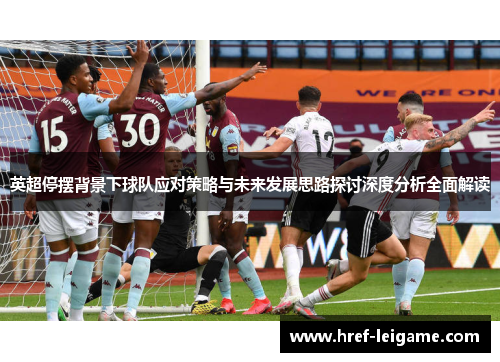 英超停摆背景下球队应对策略与未来发展思路探讨深度分析全面解读