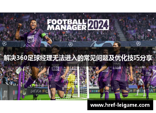 解决360足球经理无法进入的常见问题及优化技巧分享