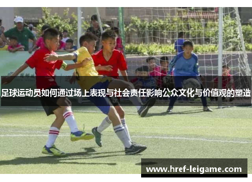 足球运动员如何通过场上表现与社会责任影响公众文化与价值观的塑造