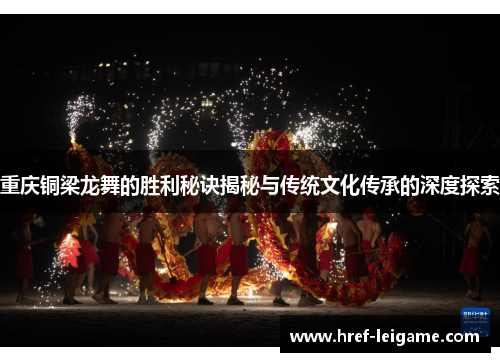重庆铜梁龙舞的胜利秘诀揭秘与传统文化传承的深度探索 重庆铜梁龙舞的胜利秘诀揭秘与传统文化传承的深度探索