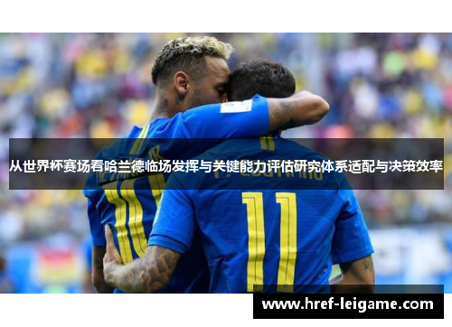 从世界杯赛场看哈兰德临场发挥与关键能力评估研究体系适配与决策效率 从世界杯赛场看哈兰德临场发挥与关键能力评估研究体系适配与决策效率