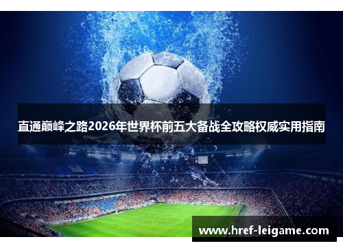 直通巅峰之路2026年世界杯前五大备战全攻略权威实用指南 直通巅峰之路2026年世界杯前五大备战全攻略权威实用指南