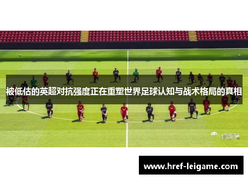 被低估的英超对抗强度正在重塑世界足球认知与战术格局的真相