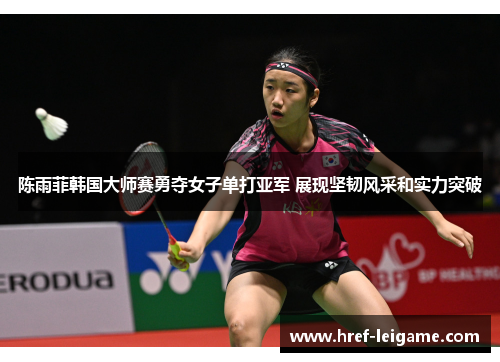 陈雨菲韩国大师赛勇夺女子单打亚军 展现坚韧风采和实力突破 陈雨菲韩国大师赛勇夺女子单打亚军 展现坚韧风采和实力突破
