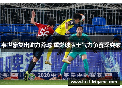 韦世豪复出助力蓉城 重燃球队士气力争赛季突破