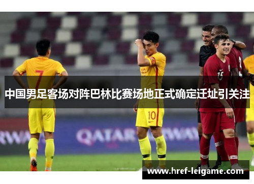 中国男足客场对阵巴林比赛场地正式确定迁址引关注 中国男足客场对阵巴林比赛场地正式确定迁址引关注