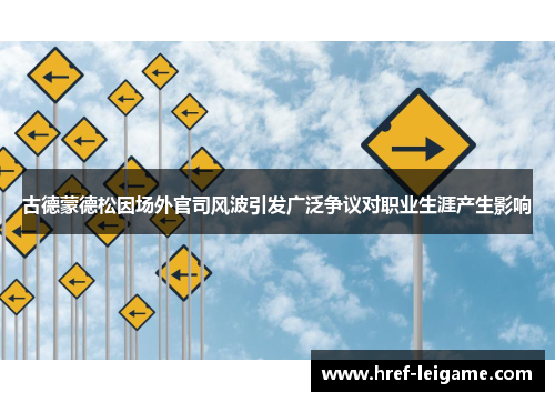 古德蒙德松因场外官司风波引发广泛争议对职业生涯产生影响 古德蒙德松因场外官司风波引发广泛争议对职业生涯产生影响