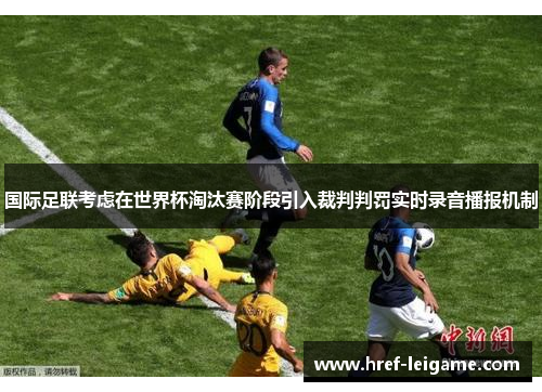 国际足联考虑在世界杯淘汰赛阶段引入裁判判罚实时录音播报机制