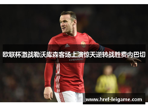 欧联杯激战勒沃库森客场上演惊天逆转战胜费内巴切