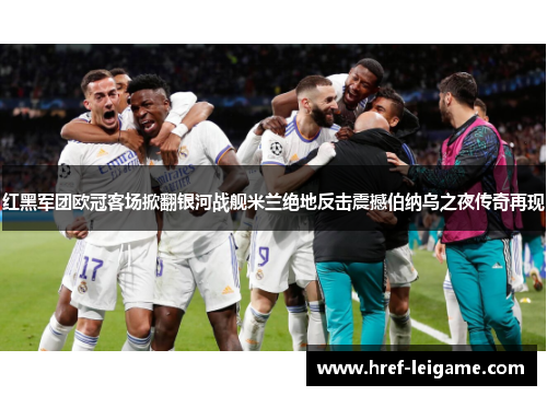 红黑军团欧冠客场掀翻银河战舰米兰绝地反击震撼伯纳乌之夜传奇再现