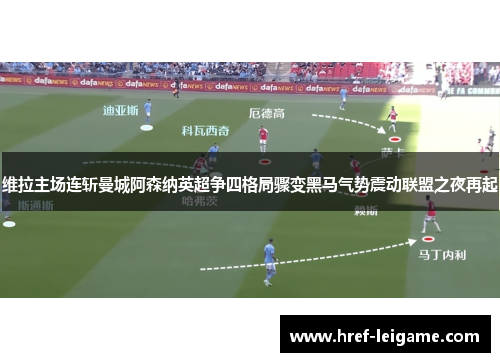 维拉主场连斩曼城阿森纳英超争四格局骤变黑马气势震动联盟之夜再起