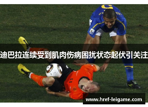 迪巴拉连续受到肌肉伤病困扰状态起伏引关注