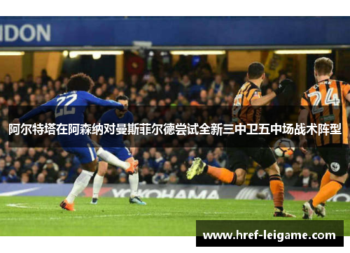 阿尔特塔在阿森纳对曼斯菲尔德尝试全新三中卫五中场战术阵型