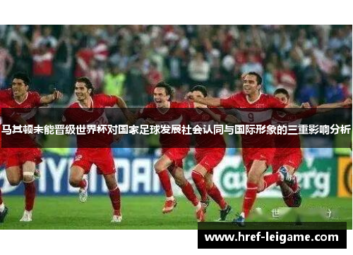马其顿未能晋级世界杯对国家足球发展社会认同与国际形象的三重影响分析