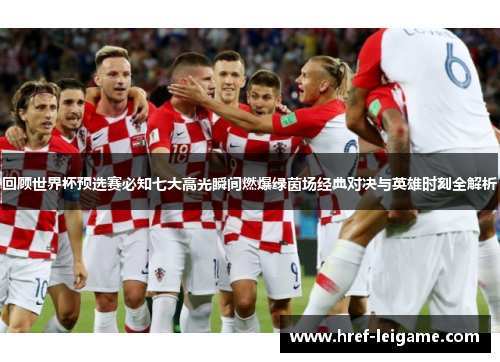 回顾世界杯预选赛必知七大高光瞬间燃爆绿茵场经典对决与英雄时刻全解析