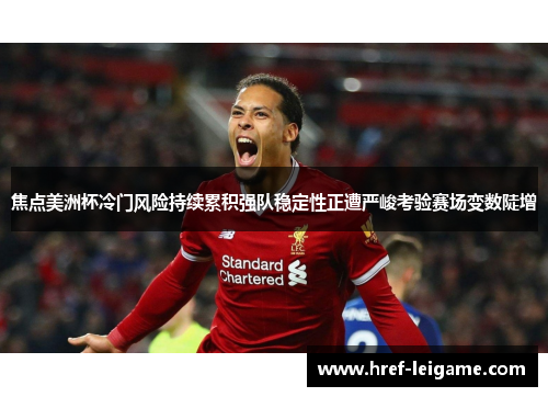 焦点美洲杯冷门风险持续累积强队稳定性正遭严峻考验赛场变数陡增 焦点美洲杯冷门风险持续累积强队稳定性正遭严峻考验赛场变数陡增