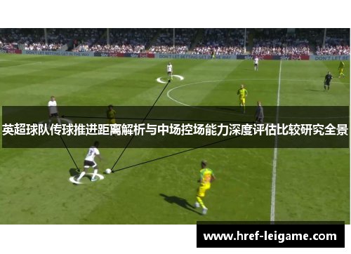 英超球队传球推进距离解析与中场控场能力深度评估比较研究全景 英超球队传球推进距离解析与中场控场能力深度评估比较研究全景