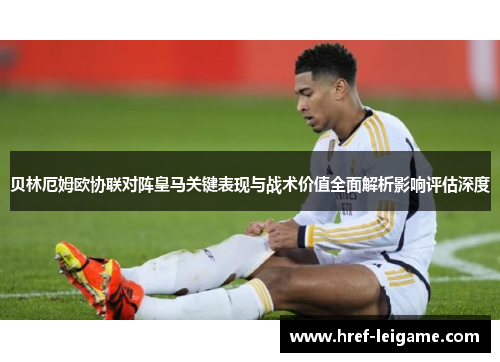贝林厄姆欧协联对阵皇马关键表现与战术价值全面解析影响评估深度