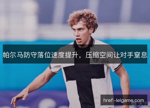 帕尔马防守落位速度提升,压缩空间让对手窒息 帕尔马防守落位速度提升,压缩空间让对手窒息