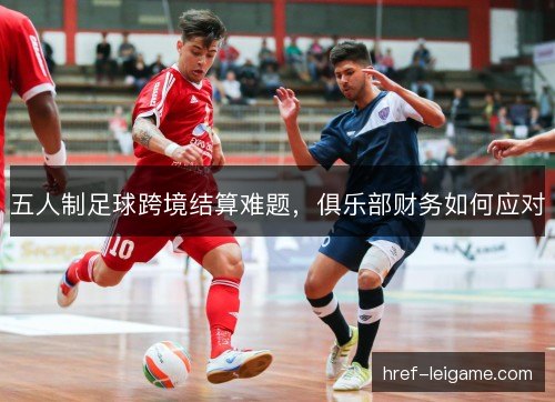 五人制足球跨境结算难题，俱乐部财务如何应对
